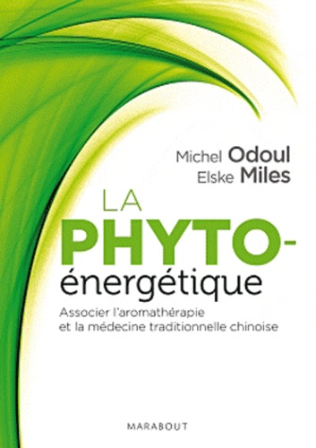 Michel Odoul et Elske Miles - La phyto-énergétique - Associer l'aromathérapie et la médecine traditionnelle chinoise.