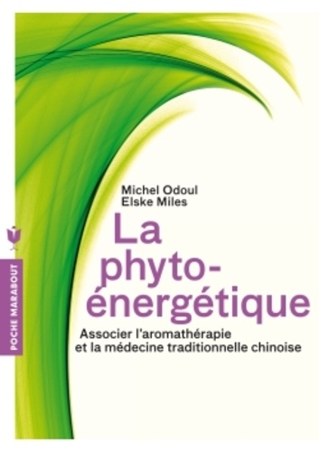 Michel Odoul et Elske Miles - La phyto-énergétique - Associer l'aromathérapie et la médecine traditionnelle chinoise.