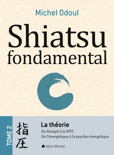 Shiatsu fondamental - tome 2 - La théorie. Du Kampo à la M.T.C.. De l'énergétique à la Psycho-énergétique