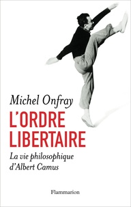 Michel Onfray - L'ordre libertaire - La vie philosophique d'Albert Camus.
