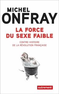 Michel Onfray - La force du sexe faible - Contre-histoire de la Révolution française.
