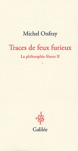 Michel Onfray - La philosophie féroce - Tome 2, Traces de feux furieux.