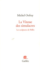 Michel Onfray - La vitesse des simulacres - Les sculptures de Pollès.