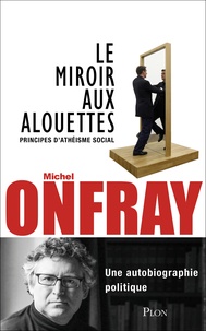 Michel Onfray - Le miroir aux alouettes - Principes d'athéisme social.