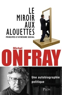 Michel Onfray - Le miroir aux alouettes - Principes d'athéisme social.