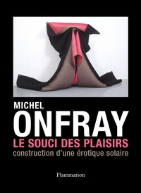 Michel Onfray - Le Souci des plaisirs - Construction d'une érotique solaire.