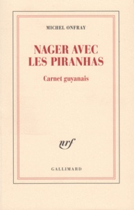 Michel Onfray - Nager avec les piranhas - Carnet guyanais.