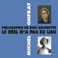 Michel Onfray - Philosophie de Don Quichotte. Le réel n'a pas eu lieu.