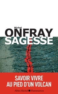 Michel Onfray - Sagesse - Savoir vivre au pied d'un volcan.