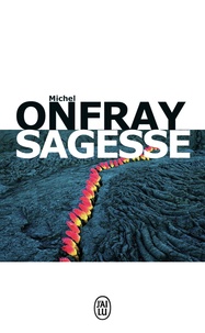 Michel Onfray - Sagesse - Savoir vivre au pied d'un volcan.