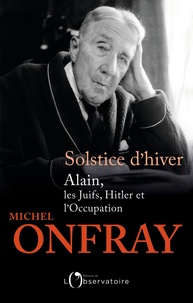 Michel Onfray - Solstice d'hiver - Alain, les Juifs, Hitler et l'Occupation.