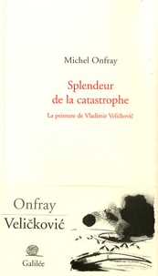 Michel Onfray - Splendeur de la catastrophe - La peinture de Vladimir Velickovic.