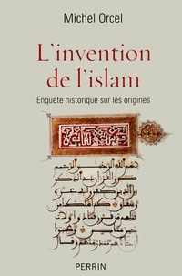 Michel Orcel - L'invention de l'islam - Enquête historique sur les origines.