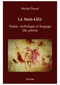 Michel Parrat - La non liée - Poésie, mythologie et langage des pierres.