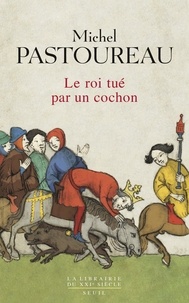 Michel Pastoureau - Le roi tué par un cochon - Une mort infâme aux origines des emblèmes de la France ?.