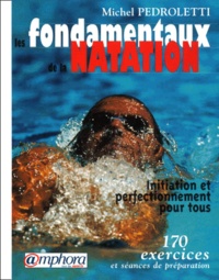 Michel Pedroletti - Les fondamentaux de la natation - Initiation et perfectionnement pour tous, 170 exercices et séances de préparation.