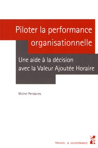 Michel Pendaries - Piloter la performance organisationnelle - Une aide à la décision avec la Valeur Ajoutée Horaire.