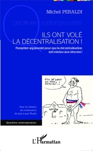 Michel Peraldi - Ils ont volé la décentralisation ! - Pamphlet argumenté pour que la décentralisation soit rendue aux citoyens !.