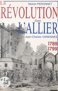Michel Péronnet et Jean-Charles Varennes - La Révolution dans le département de l'Allier : 1789-1799.