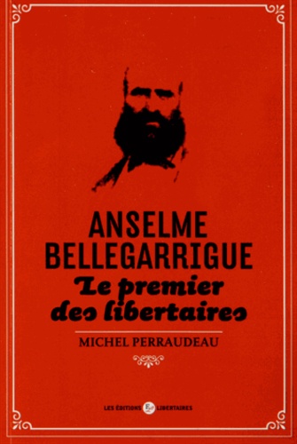 Michel Perraudeau - Anselme Bellegarrigue, le premier des libertaires.