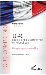 Michel Perrin - 1848 Louis Blanc ou la fraternité en République - Un repère pour aujourd'hui.