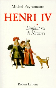 Michel Peyramaure - Henri IV Tome 1 : L'enfant roi de Navarre.