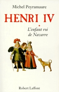 Michel Peyramaure - ECOLE DE BRIVE  : Henri IV - Tome 1 - L'enfant roi de Navarre.