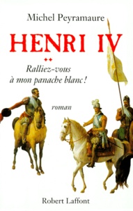 Michel Peyramaure - Henri IV Tome 2 : "Ralliez-vous à mon panache blanc !".