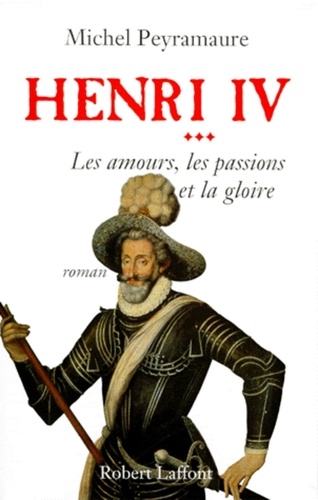 Henri IV Tome 3 Les amours les passions et la gloire