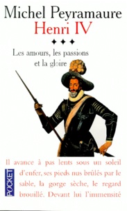 Michel Peyramaure - Henri Iv Tome 3 : Les Amours, Les Passions Et La Gloire.