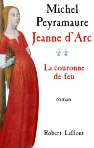 Michel Peyramaure - Jeanne D'Arc. Tome 2, La Couronne De Feu.