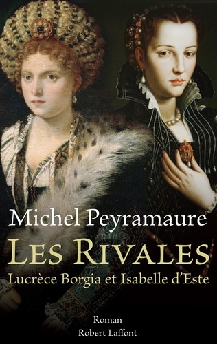 Michel Peyramaure - Les rivales - Lucrèce Borgia et Isabelle d'Este.