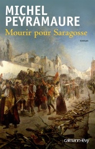 Michel Peyramaure - Mourir pour Saragosse.