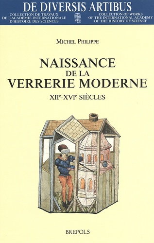 Michel Philippe - Naissance de la verrerie moderne (XIIe-XVIe siècles) - Aspects économiques, techniques et humains.