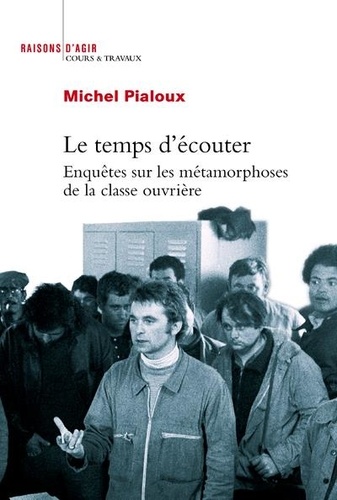 Michel Pialoux - Le temps d'écouter - Enquêtes sur les métamorphoses de la classe ouvrière.