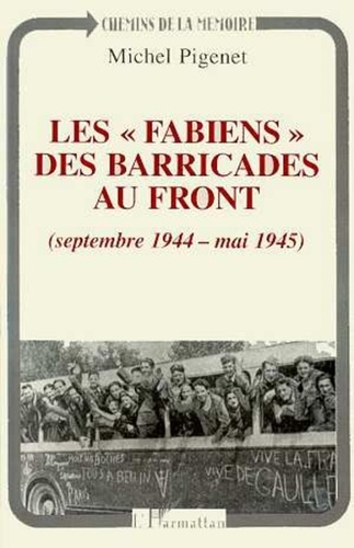 Michel Pigenet - Les Fabiens, des barricades au front - Septembre 1944-mai 1945.