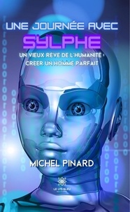 Michel Pinard - Une journée avec Sylphe - Un vieux rêve de l’humanité : créer un homme parfait.