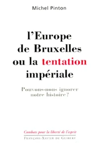 L'Europe De Bruxelles Ou La Tentation Imperiale. Pouvons-Nous Ignorer Notre Histoire ?