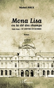 Michel Poux - Mona Lisa ou la clé des champs - 1939-1945 : le Louvre en guerre.