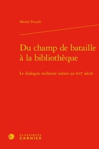 Michel Pretalli - Du champ de bataille à la bibliothèque - Le dialogue militaire italien au XVIe siècle.