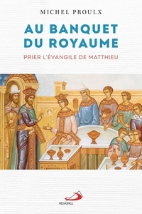Michel Proulx - Au banquet du royaume - Prier l'Evangile de Matthieu.