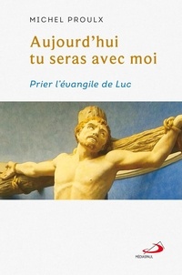 Michel Proulx - Aujourd'hui tu seras avec moi - Prier l'Evangile de Luc.