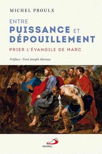Michel Proulx - Entre puissance et dépouillement - Prier l'Evangile de Marc.