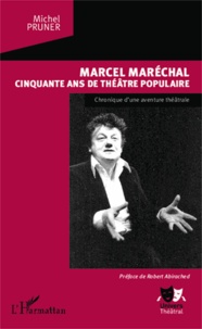 Michel Pruner - Marcel Maréchal, cinquante ans de théâtre populaire - Chronique d'une aventure théâtrale.
