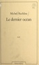 Michel Rachline - Le dernier océan.