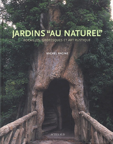 Michel Racine - Jardins Au Naturel. Rocailles, Grotesques Et Art Rustique.
