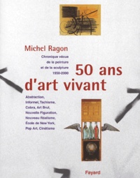 Michel Ragon - 50 Ans D'Art Vivant. Chronique Vecue De La Peinture Et De La Sculpture, 1950-2000.