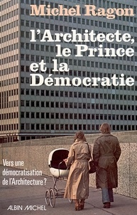Michel Ragon et Michel Ragon - L'Architecte, le Prince et la Démocratie - Vers une démocratisation architecturale.