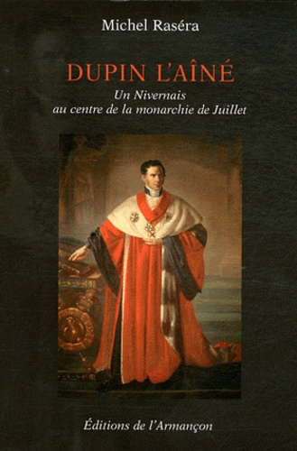 Michel Raséra - Dupin l'aîné - Un Nivernais au centre de la monarchie de Juillet.