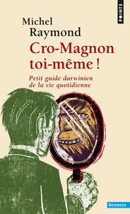 Michel Raymond - Cro-Magnon toi-même ! - Petit guide darwinien de la vie quotidienne.